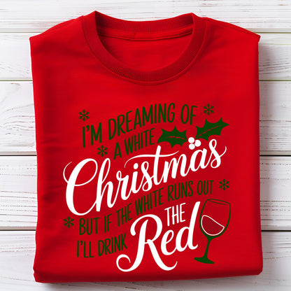 May include: A red sweatshirt with the text "I'm dreaming of a white Christmas, but if the white runs out, I'll drink the red." The design includes snowflakes, holly, and a wine glass.