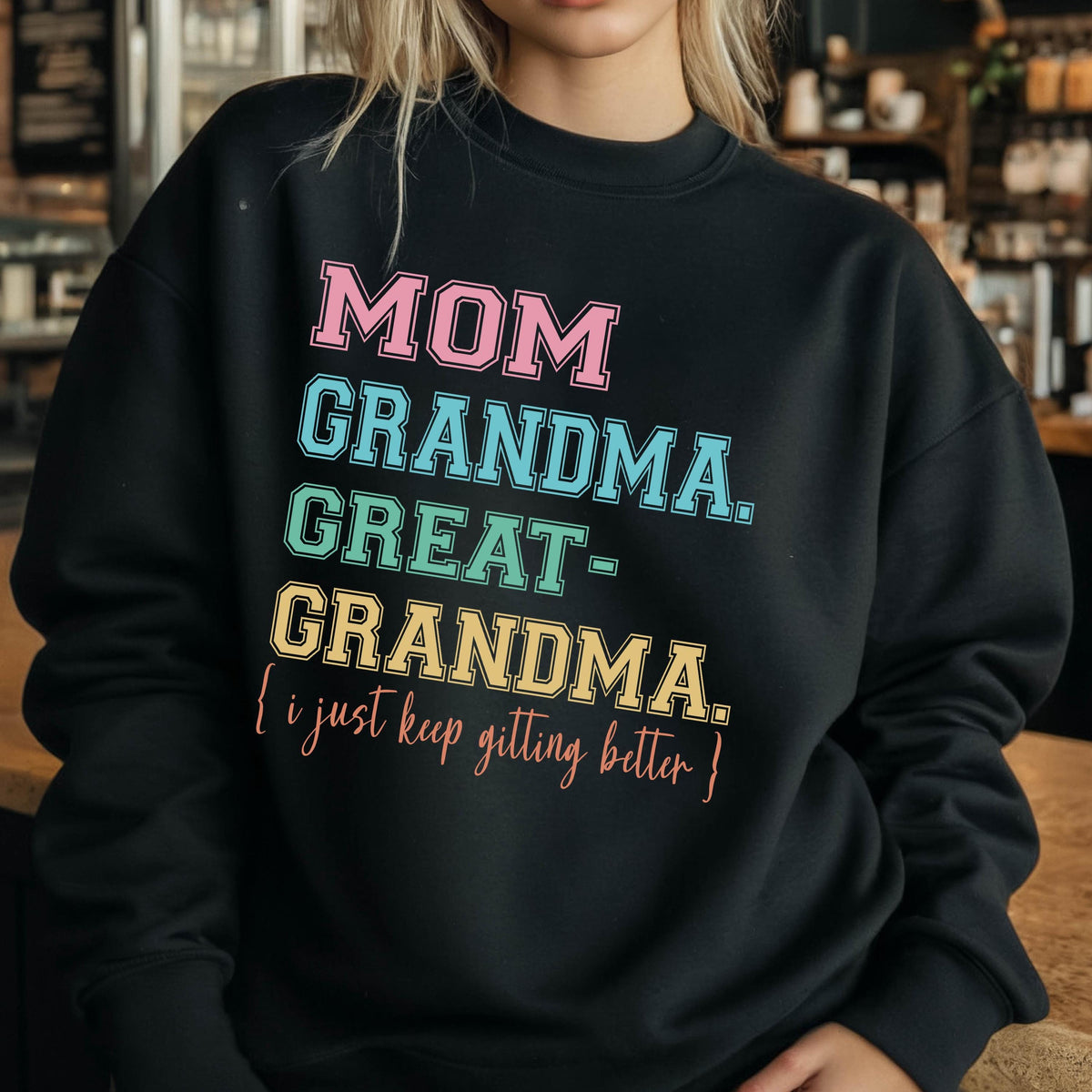 May include: Black sweatshirt with a colorful graphic that reads "Mom Grandma Great-Grandma. {I just keep getting better}"
