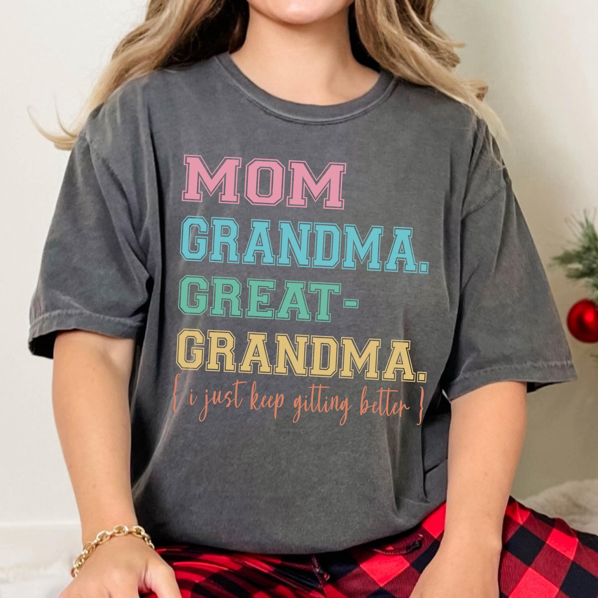 May include: A gray t-shirt with the text "MOM GRANDMA GREAT-GRANDMA. I just keep getting better!" printed in colorful letters.