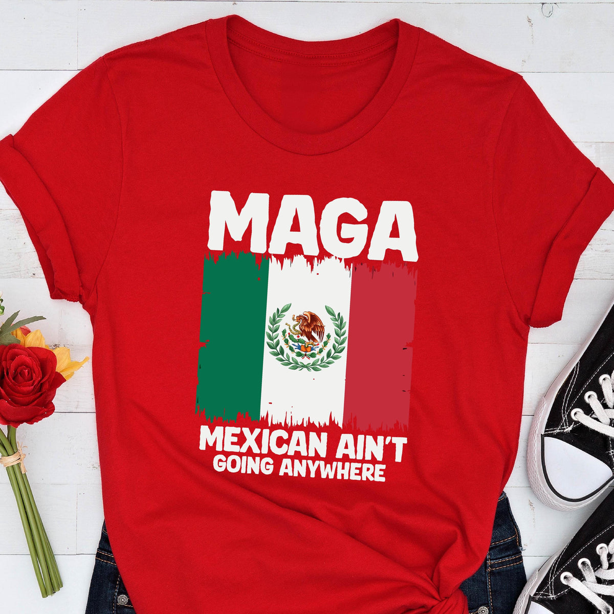 May include: Red t-shirt with a white graphic of the Mexican flag and the text "MAGA Mexican Ain't Going Anywhere".
