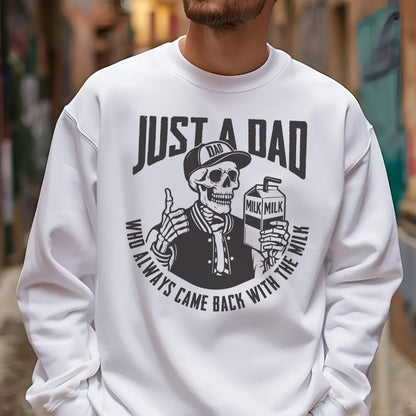 May include: White sweatshirt with a graphic of a skeleton wearing a baseball cap that says "DAD" and holding a milk carton. The text reads "JUST A DAD WHO ALWAYS CAME BACK WITH THE MILK."