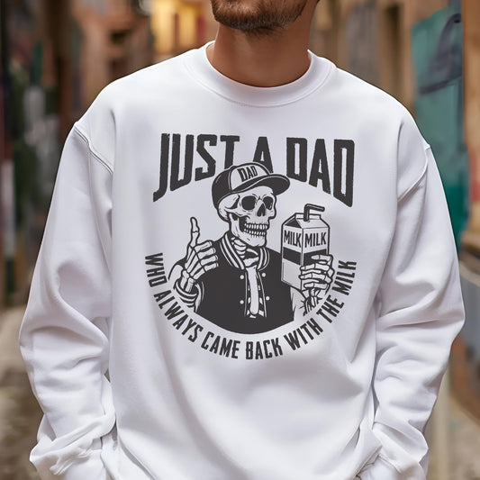 May include: White sweatshirt with a graphic of a skeleton wearing a baseball cap that says "DAD" and holding a milk carton. The text reads "JUST A DAD WHO ALWAYS CAME BACK WITH THE MILK."