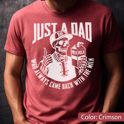 May include: Crimson t-shirt with a white graphic of a skeleton wearing a baseball cap that says "DAD" and holding a milk carton. The text "JUST A DAD" is above the skeleton, and "WHO ALWAYS CAME BACK WITH THE MILK" is below.