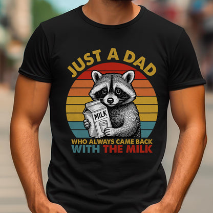 May include: Black t-shirt featuring a raccoon holding a milk carton. The design includes the text "JUST A DAD" in yellow, and "WHO ALWAYS CAME BACK WITH THE MILK" in blue and red, set against a sunset background.