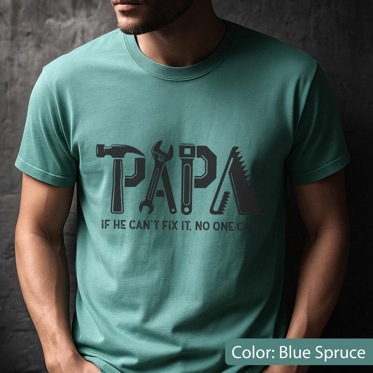 May include: Blue spruce t-shirt with the word "PAPA" in gray, each letter designed as a tool: hammer, wrench, square, and saw. The text "IF HE CAN'T FIX IT, NO ONE CAN" is below the word.