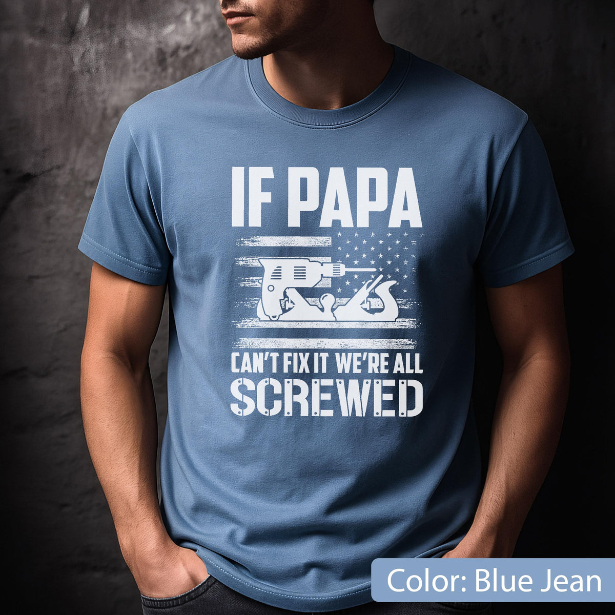 May include: Blue jean t-shirt with the text "IF PAPA CAN'T FIX IT WE'RE ALL SCREWED" in white. The design includes a drill and a hand plane, set against a stylized American flag.