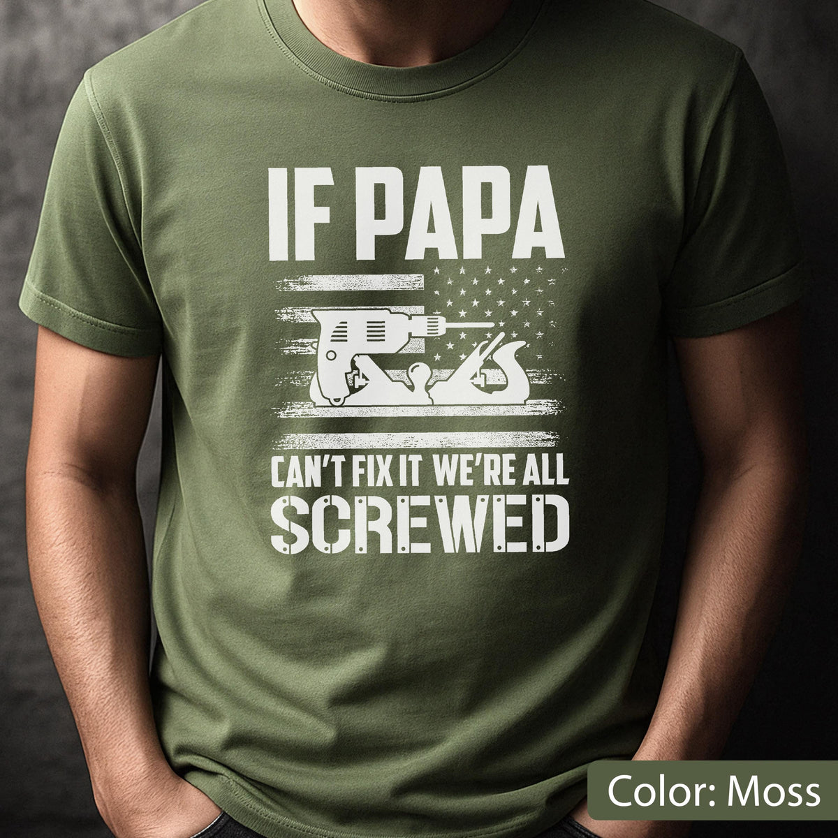 May include: Moss green t-shirt with the text "IF PAPA CAN'T FIX IT WE'RE ALL SCREWED" in white. The design includes a drill and a hand plane, with an American flag graphic.