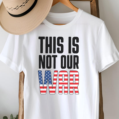 May include: White t-shirt with the text "THIS IS NOT OUR WAR" in black block letters. The word "WAR" is designed with a red and white striped pattern and blue stars, resembling the American flag.