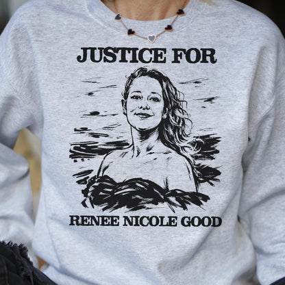 May include: A light gray sweatshirt with the text "JUSTICE FOR" above a black and white portrait of a woman. Below the portrait is the text "RENEE NICOLE GOOD". The sweatshirt is a crew neck style.