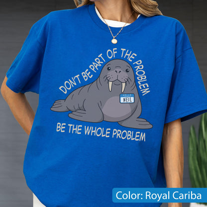May include: A royal blue t-shirt featuring a graphic of a grey walrus with tusks and a name tag that reads "HELLO NEIL". The text above the walrus reads "DON'T BE PART OF THE PROBLEM" and the text below reads "BE THE WHOLE PROBLEM" in white.